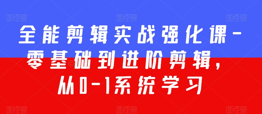 全能剪辑实战强化课-零基础到进阶剪辑，从0-1系统学习，200节课程加强版！_80楼网创