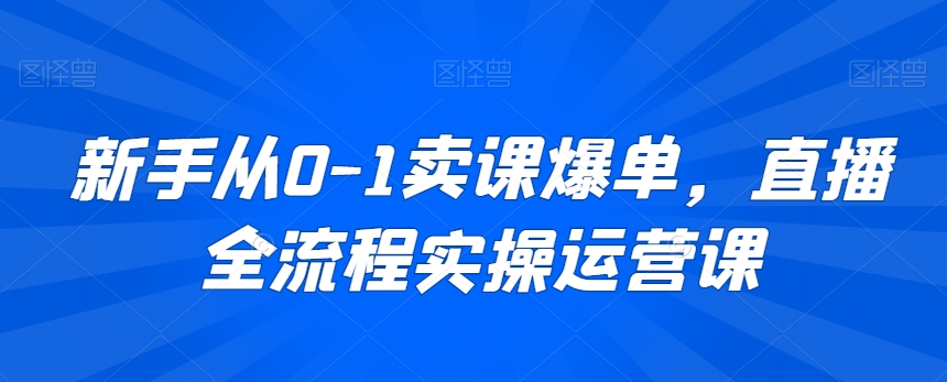 新手从0-1卖课爆单，直播全流程实操运营课_80楼网创