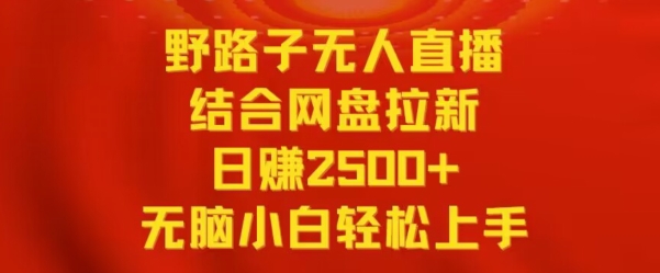 野路子无人直播结合网盘拉新，日赚2500+，小白无脑轻松上手_80楼网创