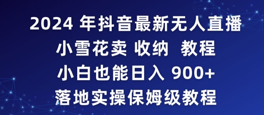 2024年抖音最新无人直播小雪花卖收纳教程，小白也能日入900+落地实操保姆级教程_80楼网创