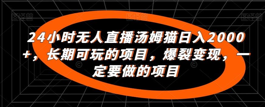 24小时无人直播汤姆猫日入2000+，长期可玩的项目，爆裂变现，一定要做的项目_80楼网创