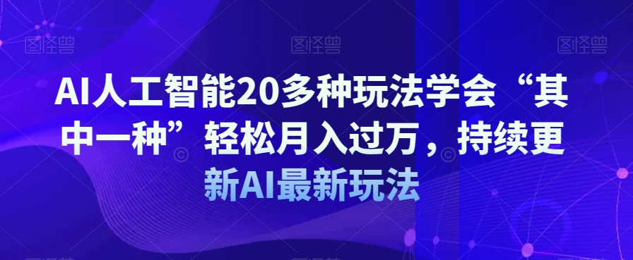 AI人工智能20多种玩法学会“其中一种”轻松月入过万，持续更新AI最新玩法_80楼网创