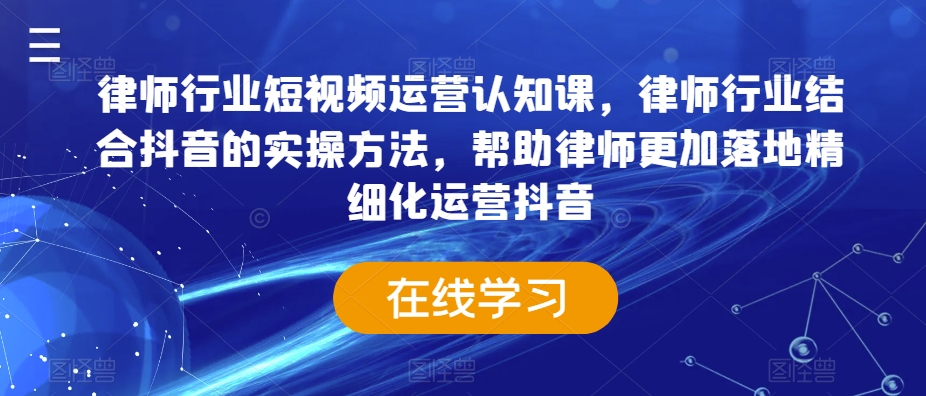 律师行业短视频运营认知课，律师行业结合抖音的实操方法，帮助律师更加落地精细化运营抖音_80楼网创