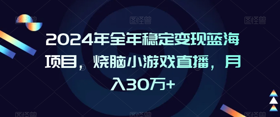 2024年全年稳定变现蓝海项目，烧脑小游戏直播，月入30万+_80楼网创