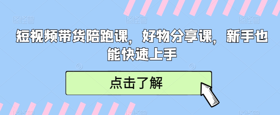 短视频带货陪跑课，好物分享课，新手也能快速上手_80楼网创