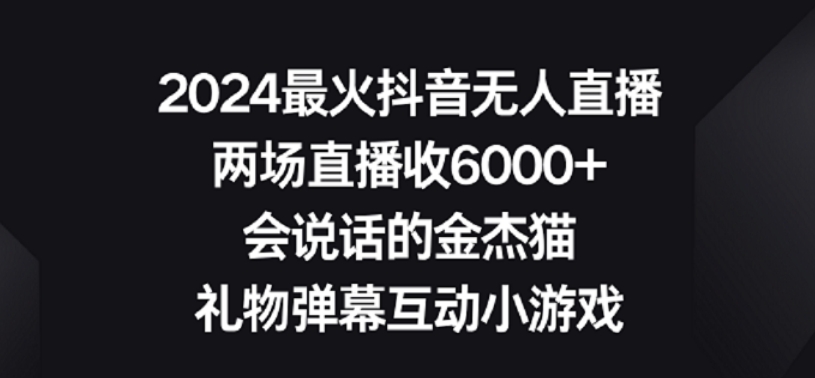 2024最火抖音无人直播，两场直播收6000+，礼物弹幕互动小游戏_80楼网创