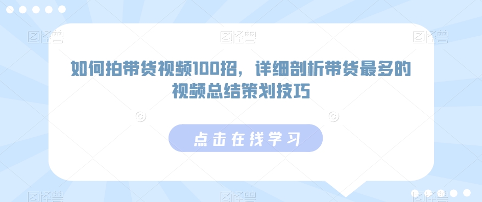 如何拍带货视频100招，详细剖析带货最多的视频总结策划技巧_80楼网创