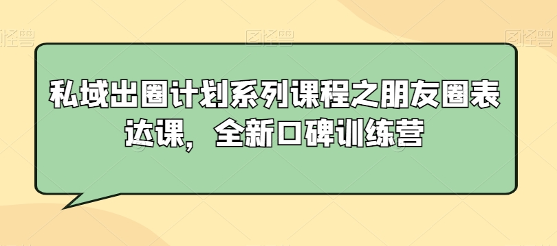 私域出圈计划系列课程之朋友圈表达课，全新口碑训练营_80楼网创