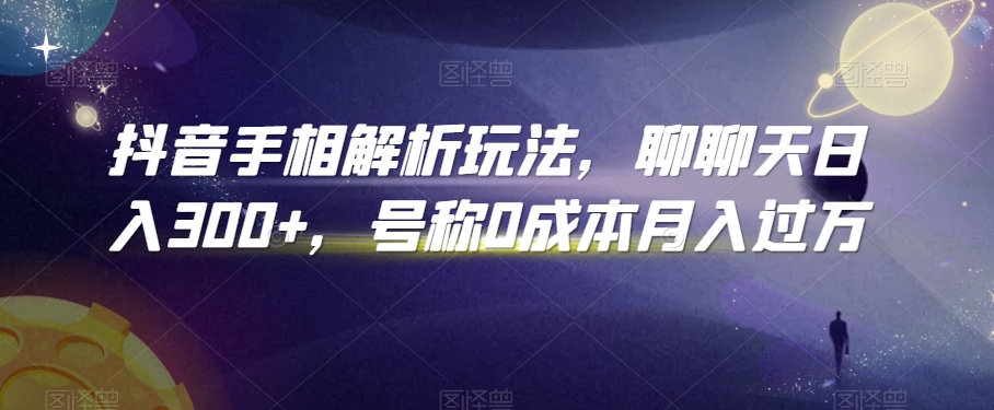 抖音手相解析玩法，聊聊天日入300+，号称0成本月入过万_80楼网创