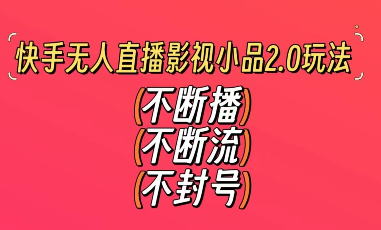 快手无人直播影视小品2.0玩法，不断流，不封号，不需要会剪辑，每天能稳定500-1000+_80楼网创