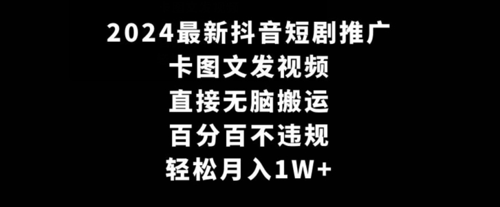 2024最新抖音短剧推广，卡图文发视频，直接无脑搬，百分百不违规，轻松月入1W+_80楼网创