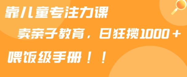 靠儿童专注力课程售卖亲子育儿课程，日暴力狂揽1000+，喂饭手册分享_80楼网创