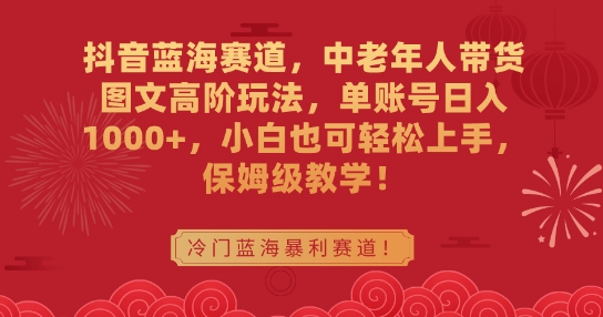 抖音蓝海赛道，中老年人带货图文高阶玩法，单账号日入1000+，小白也可轻松上手，保姆级教学_80楼网创