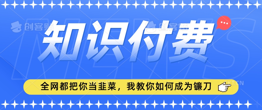 2024最新知识付费项目，小白也能轻松入局，全网都在教你做项目，我教你做镰刀_80楼网创