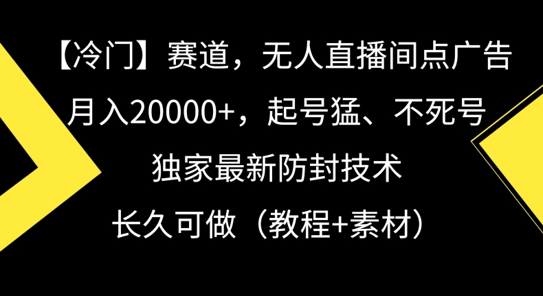 冷门赛道，无人直播间点广告，月入20000+，起号猛、不死号，独家最新防封技术_80楼网创