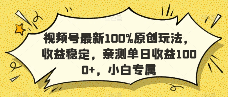 视频号最新100%原创玩法，收益稳定，亲测单日收益1000+，小白专属_80楼网创