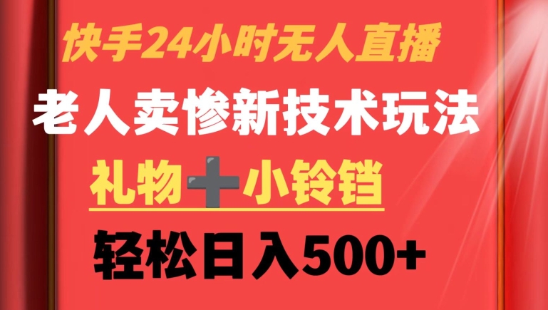 快手24小时无人直播，老人卖惨最新技术玩法，礼物+小铃铛，轻松日入500+_80楼网创