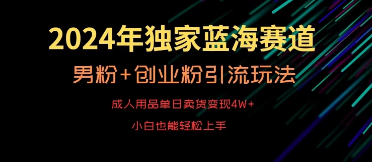 2024年独家蓝海赛道，成人用品单日卖货变现4W+，男粉+创业粉引流玩法，不愁搞不到流量_80楼网创