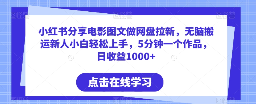 小红书分享电影图文做网盘拉新，无脑搬运新人小白轻松上手，5分钟一个作品，日收益1000+_80楼网创