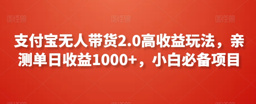 支付宝无人带货2.0高收益玩法，亲测单日收益1000+，小白必备项目_80楼网创