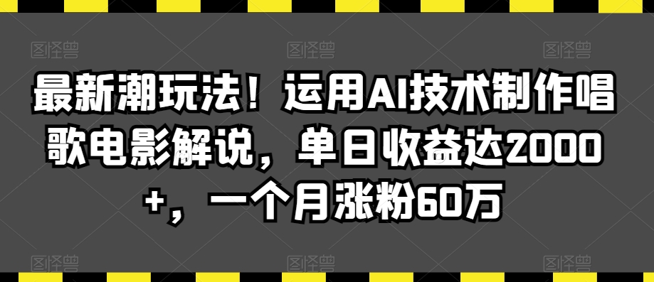 最新潮玩法！运用AI技术制作唱歌电影解说，单日收益达2000+，一个月涨粉60万_80楼网创