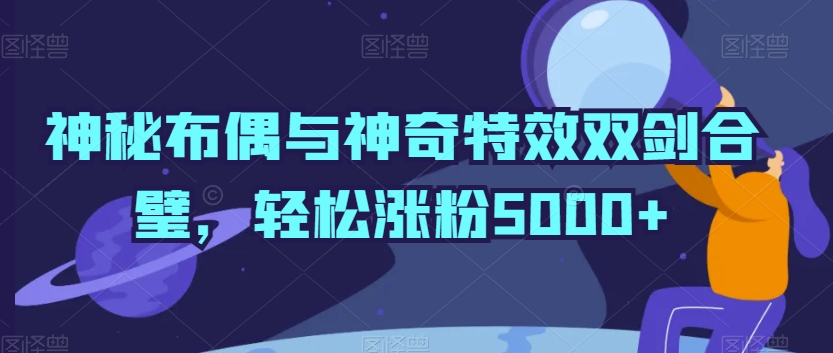 神秘布偶与神奇特效双剑合璧，轻松涨粉5000+_80楼网创