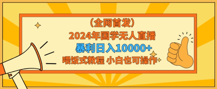 全网首发2024年国学无人直播暴力日入1w，加喂饭式教程，小白也可操作_80楼网创