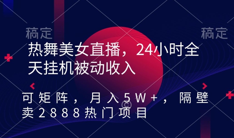 热舞美女直播，24小时全天挂机被动收入，可矩阵，月入5W+，隔壁卖2888热门项目_80楼网创