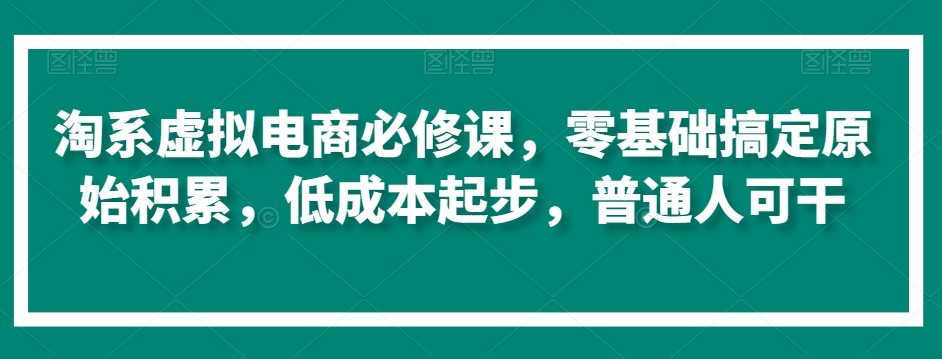 淘系虚拟电商必修课，零基础搞定原始积累，低成本起步，普通人可干_80楼网创