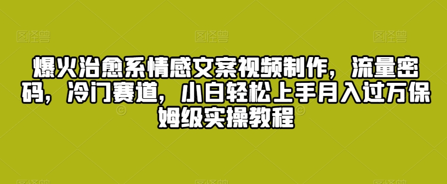 爆火治愈系情感文案视频制作，流量密码，冷门赛道，小白轻松上手月入过万保姆级实操教程_80楼网创