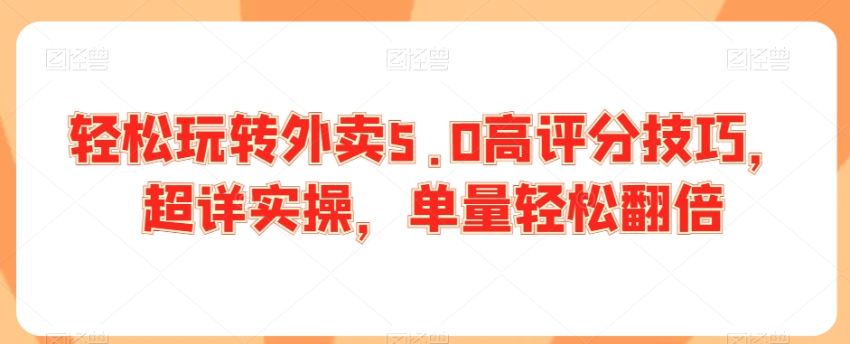 轻松玩转外卖5.0高评分技巧，超详实操，单量轻松翻倍_80楼网创