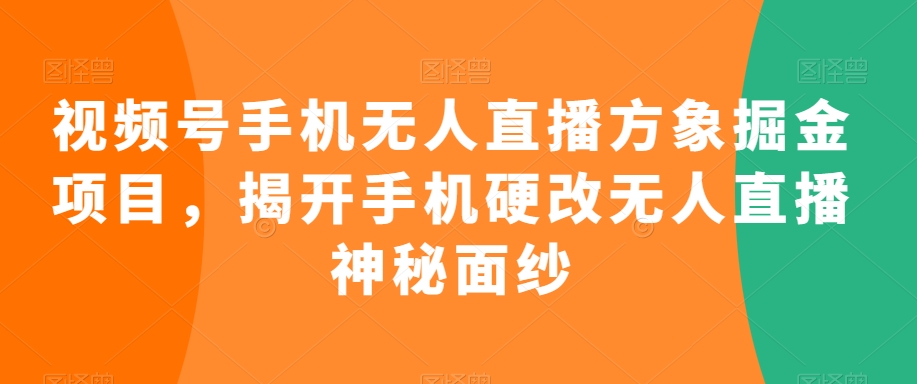 视频号手机无人直播方象掘金项目，揭开手机硬改无人直播神秘面纱_80楼网创