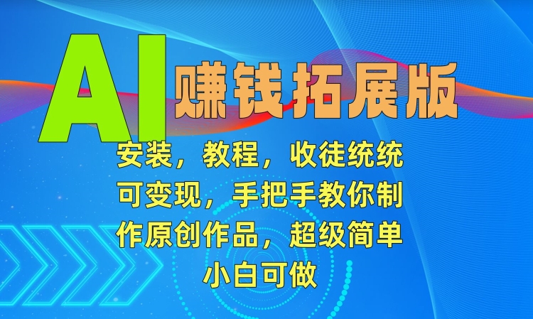 AI赚钱拓展版，安装，教程，收徒统统可变现，手把手教你制作原创作品，超级简单，小白可做_80楼网创