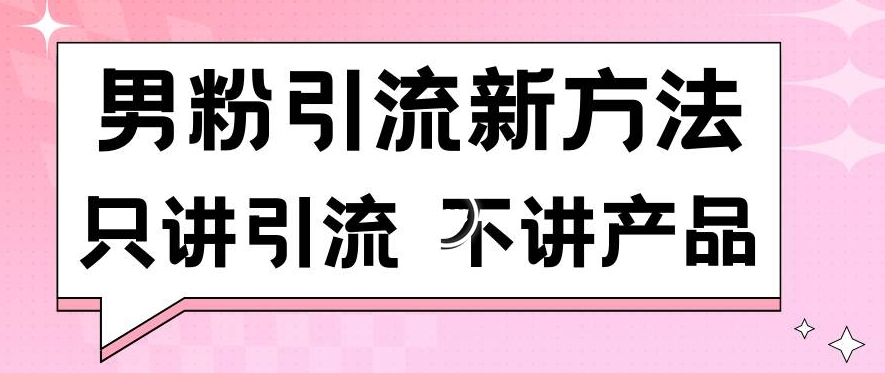 男粉引流新方法日引流100多个男粉只讲引流不讲产品不违规不封号_80楼网创