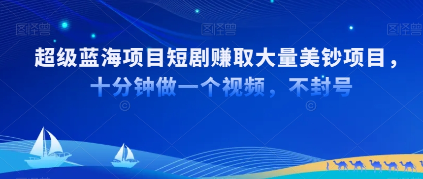 超级蓝海项目短剧赚取大量美钞项目，国内短剧出海tk赚美钞，十分钟做一个视频_80楼网创