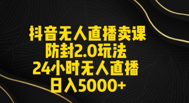 抖音无人直播卖课防封2.0玩法24小时无人直播日入5000+【附直播素材+音频】_80楼网创