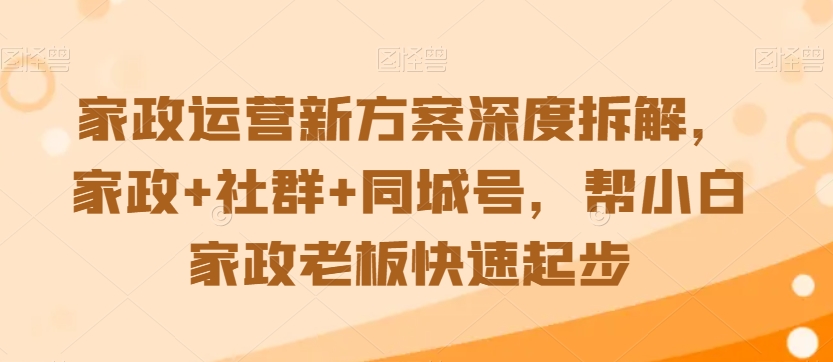 家政运营新方案深度拆解，家政+社群+同城号，帮小白家政老板快速起步_80楼网创