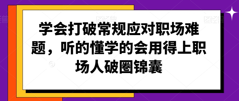 学会打破常规应对职场难题，听的懂学的会用得上职场人破圏锦囊_80楼网创