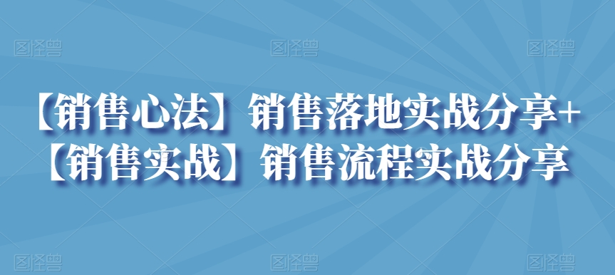 【销售心法】销售落地实战分享+【销售实战】销售流程实战分享_80楼网创