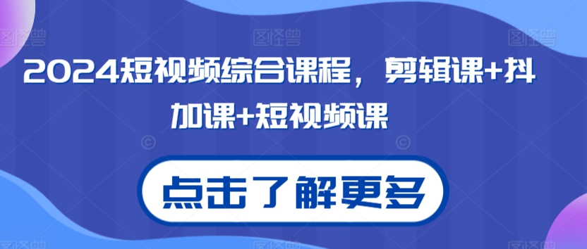 2024短视频综合课程，剪辑课+抖加课+短视频课_80楼网创