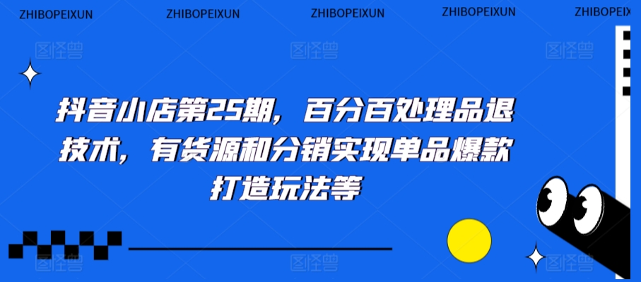 抖音小店第25期，百分百处理品退技术，有货源和分销实现单品爆款打造玩法等_80楼网创