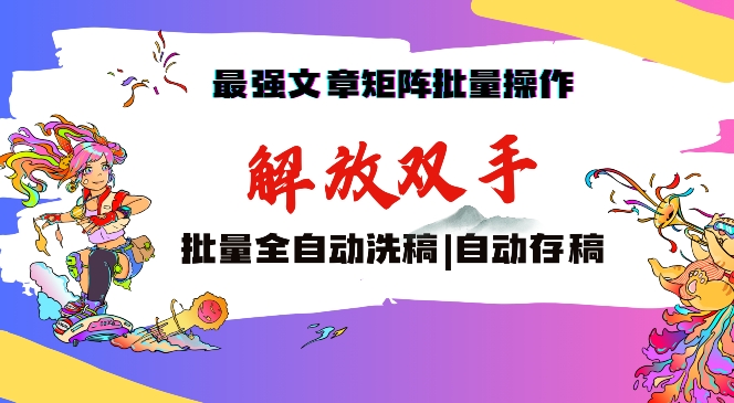 最强文章矩阵批量管理，自动洗稿，自动存稿，月入过万轻轻松松_80楼网创