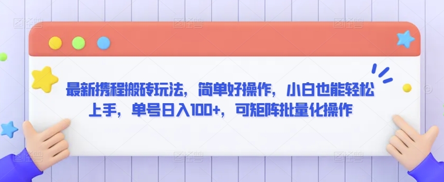 最新携程搬砖玩法，简单好操作，小白也能轻松上手，单号日入100+，可矩阵批量化操作_80楼网创