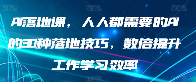 AI落地课，人人都需要的AI的30种落地技巧，数倍提升工作学习效率_80楼网创