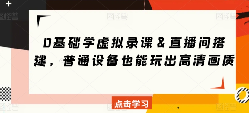 0基础学虚拟录课＆直播间搭建，普通设备也能玩出高清画质_80楼网创