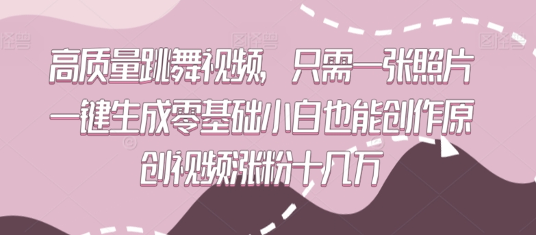 高质量跳舞视频，只需一张照片一键生成零基础小白也能创作原创视频涨粉十几万_80楼网创