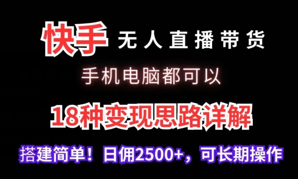 快手无人直播带货，手机电脑都可以，18种变现思路详解，搭建简单日佣2500+_80楼网创