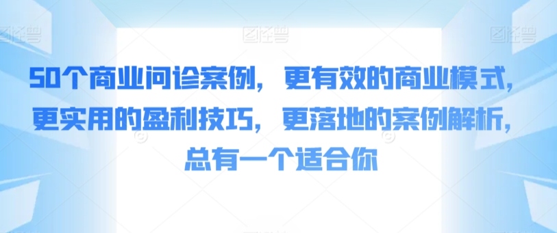 50个商业问诊案例，更有效的商业模式，更实用的盈利技巧，更落地的案例解析，总有一个适合你_80楼网创