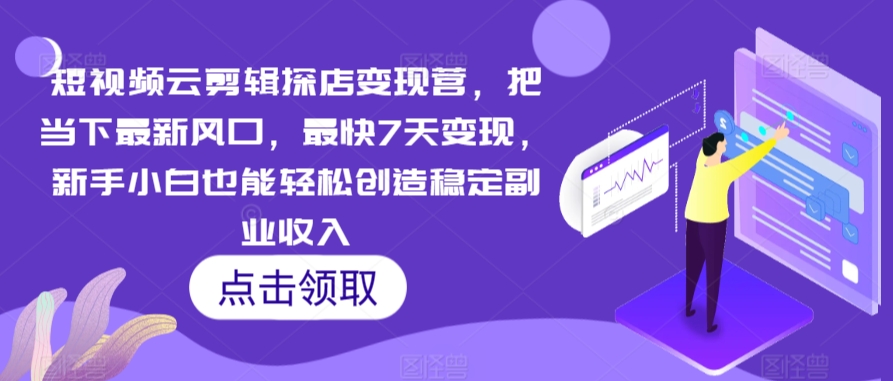 短视频云剪辑探店变现营，把当下最新风口，最快7天变现，新手小白也能轻松创造稳定副业收入_80楼网创