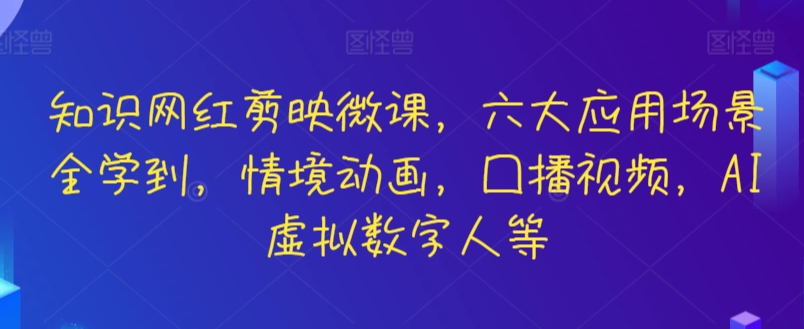 知识网红剪映微课，六大应用场景全学到，情境动画，囗播视频，AI虚拟数字人等_80楼网创